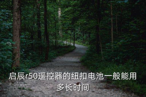 启辰r50遥控器的纽扣电池一般能用多长时间