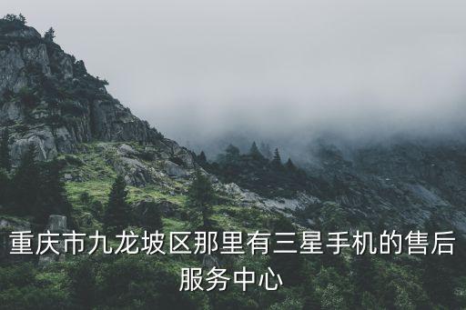 重庆市九龙坡区那里有三星手机的售后服务中心