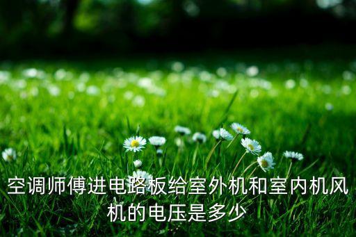 空调师傅进电路板给室外机和室内机风机的电压是多少
