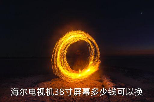 海尔电视机38寸屏幕多少钱可以换