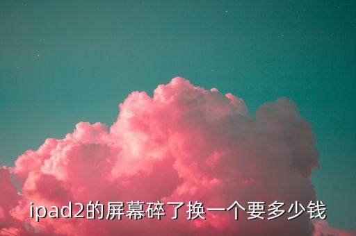 ipad2的屏幕碎了换一个要多少钱