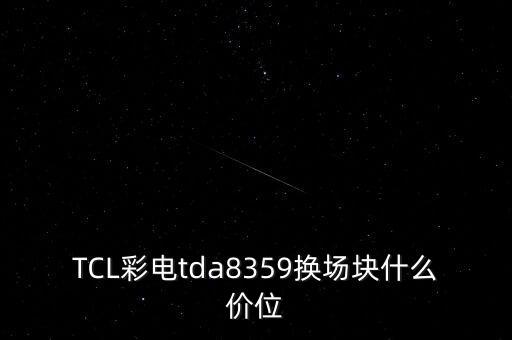 TCL彩电tda8359换场块什么价位