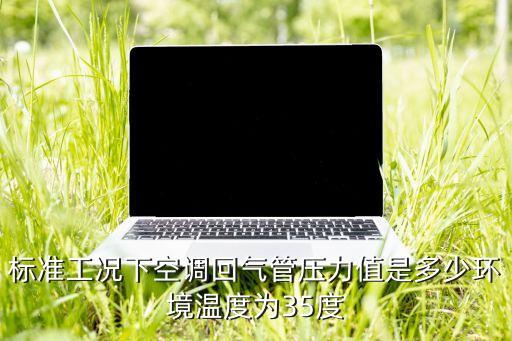 空调回气管压力多少，空调回气管压力是多少