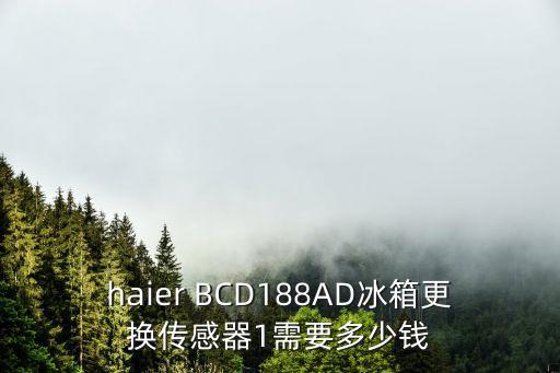 haier BCD188AD冰箱更换传感器1需要多少钱