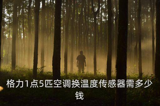 格力1点5匹空调换温度传感器需多少钱