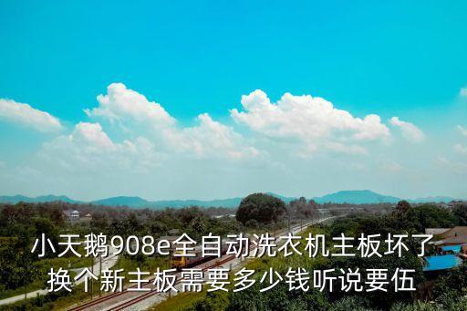 小天鹅908e全自动洗衣机主板坏了换个新主板需要多少钱听说要伍