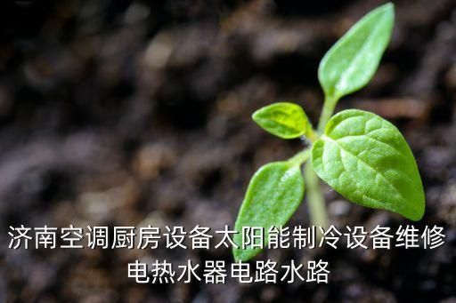 济南空调厨房设备太阳能制冷设备维修电热水器电路水路