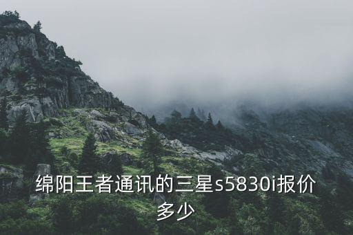 绵阳三星电话是多少钱一个，绵阳王者通讯的三星s5830i报价多少
