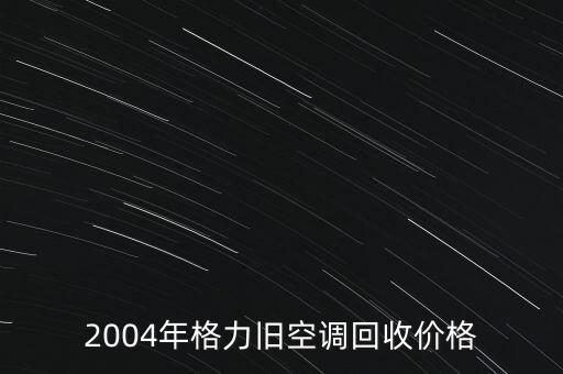 2004年格力旧空调回收价格