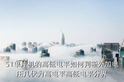 51单片机的高低电平如何判断外加电压几伏为高电平高低电平分界