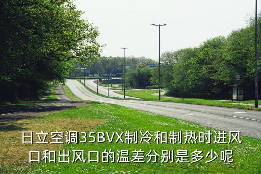 日立空调35BVX制冷和制热时进风口和出风口的温差分别是多少呢