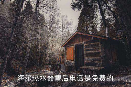 海尔热水器官方售后服务电话是多少钱，海尔热水器售后电话是免费的