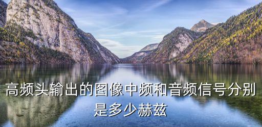 高频头输出的图像中频和音频信号分别是多少赫兹