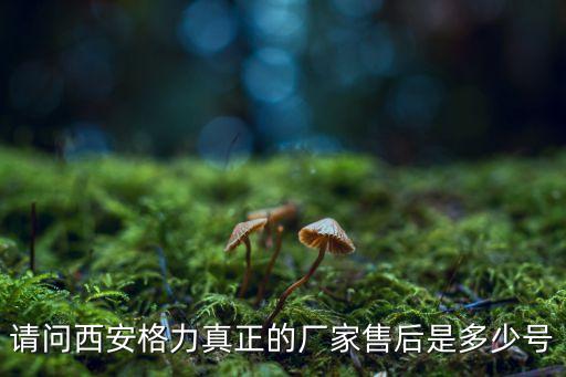 格力空调西安专卖电话是多少，请问西安格力真正的厂家售后是多少号