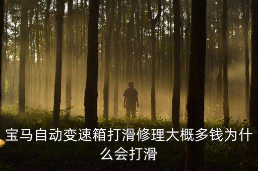 修自动档变速箱打滑多少钱，宝马自动变速箱打滑修理大概多钱为什么会打滑
