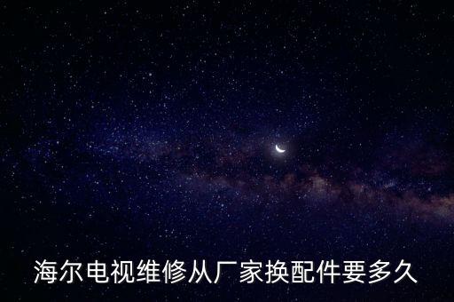 海尔电视维修从厂家换配件要多久