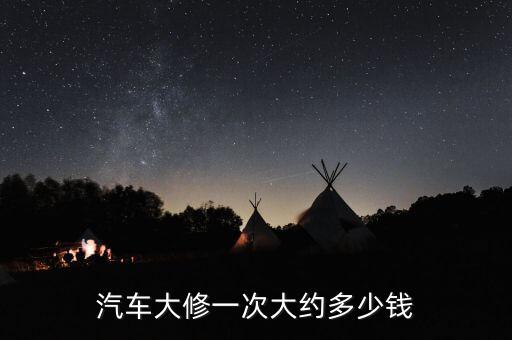 大修车多少钱，汽车大修一次大约多少钱