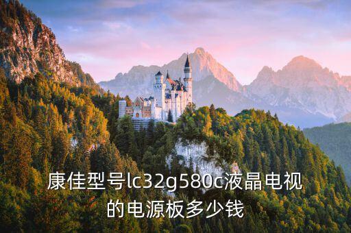 康佳电视电源板多少钱，康佳型号lc32g580c液晶电视的电源板多少钱