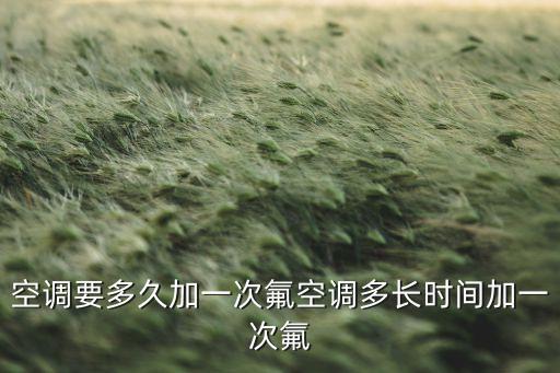 空调要多久加一次氟空调多长时间加一次氟