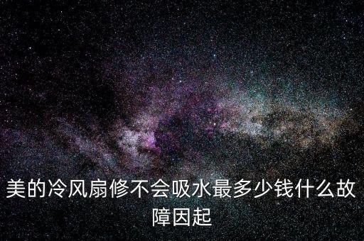 美的冷风扇修不会吸水最多少钱什么故障因起