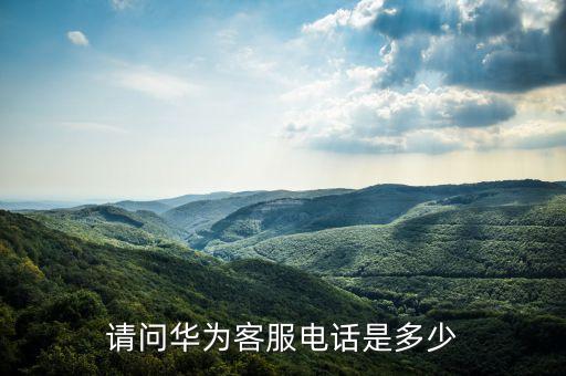 请问华为客服电话是多少