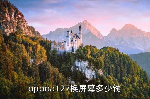 oppoa127换屏幕多少钱