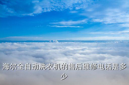 海尔全自动洗衣机的售后维修电话是多少