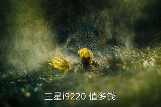 三星i9220 值多钱