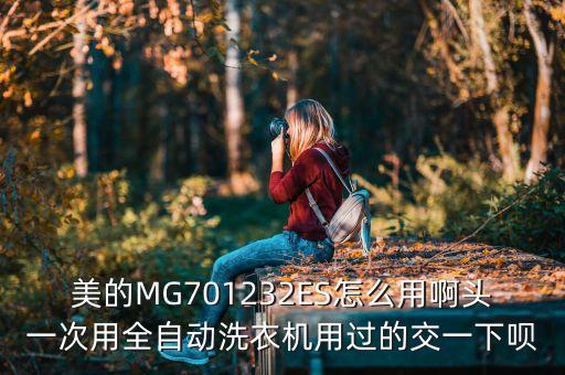 美的MG701232ES怎么用啊头一次用全自动洗衣机用过的交一下呗
