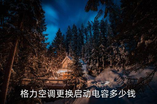 格力空调更换启动电容多少钱