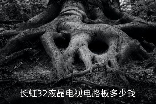 长虹电视电路版多少钱，长虹32液晶电视电路板多少钱