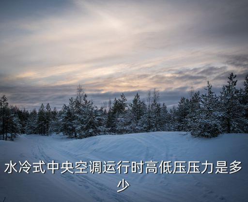 水冷式中央空调运行时高低压压力是多少
