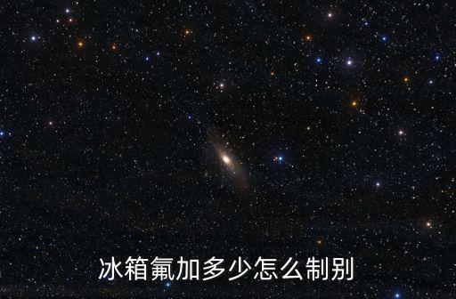 冰箱氟加多少怎么制别