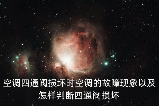 空调四通阀损坏时空调的故障现象以及怎样判断四通阀损坏