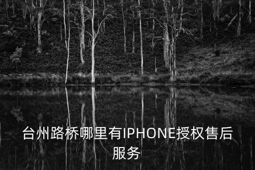 台州路桥哪里有IPHONE授权售后服务