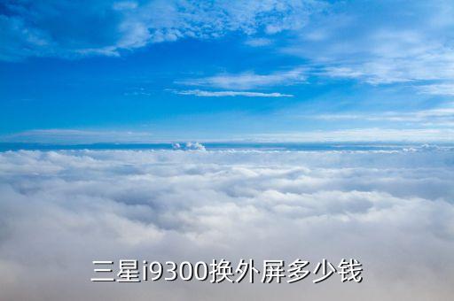 三星i9300换外屏多少钱