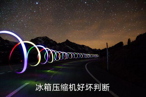 冰箱压缩机如何判断，冰箱压缩机好坏判断