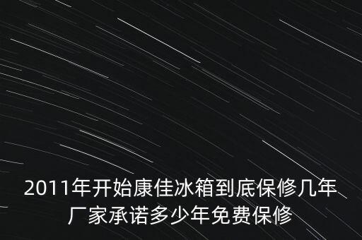 2011年开始康佳冰箱到底保修几年厂家承诺多少年免费保修