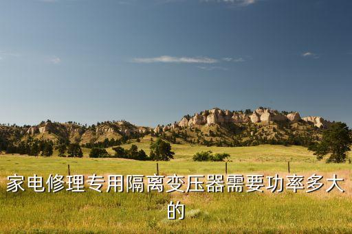 家电修理专用隔离变压器需要功率多大的
