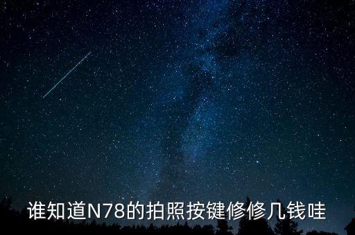 谁知道N78的拍照按键修修几钱哇