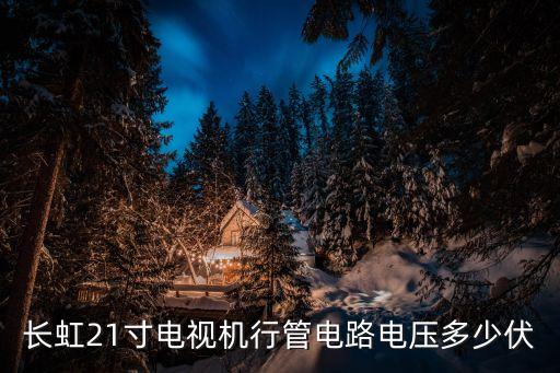 长虹21寸电视机行管电路电压多少伏