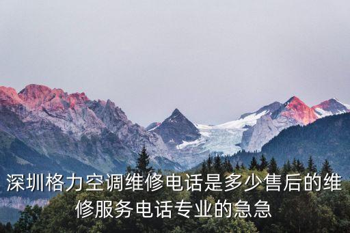 深圳格力空调维修电话是多少售后的维修服务电话专业的急急