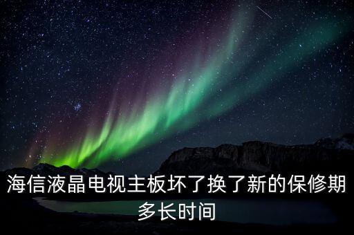 海信液晶电视主板坏了换了新的保修期多长时间