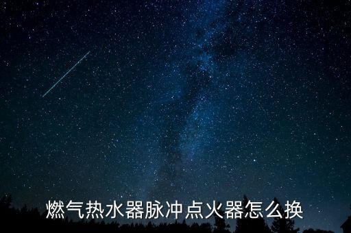 热水器如何换点火器，万家乐热水器点火器怎样换