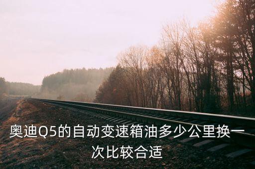 奥迪Q5的自动变速箱油多少公里换一次比较合适