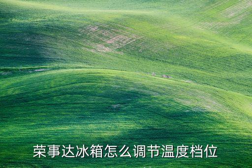 荣事达冰箱怎么调节温度档位