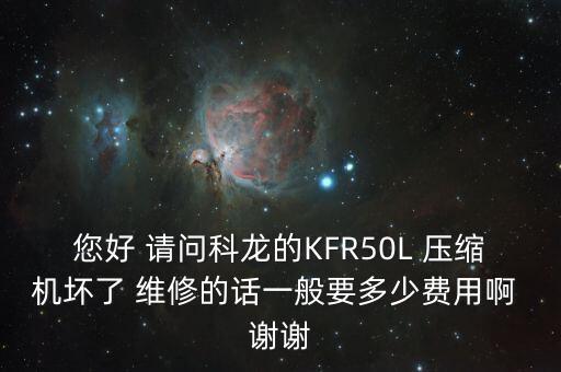 您好 请问科龙的KFR50L 压缩机坏了 维修的话一般要多少费用啊 谢谢