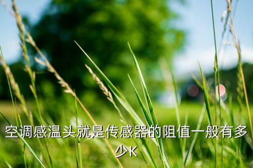 空调感温头就是传感器的阻值一般有多少K