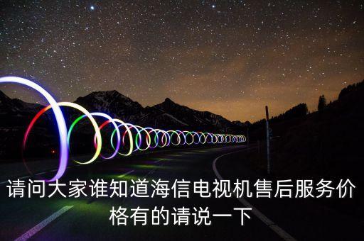 请问大家谁知道海信电视机售后服务价格有的请说一下