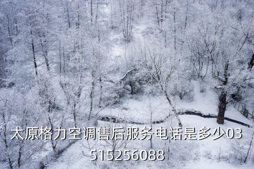 太原格力空调售后服务电话是多少03515256088